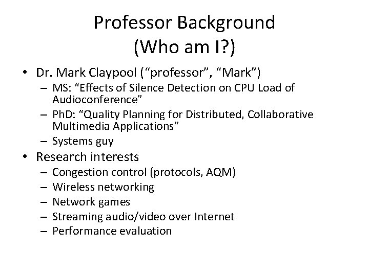 Professor Background (Who am I? ) • Dr. Mark Claypool (“professor”, “Mark”) – MS: