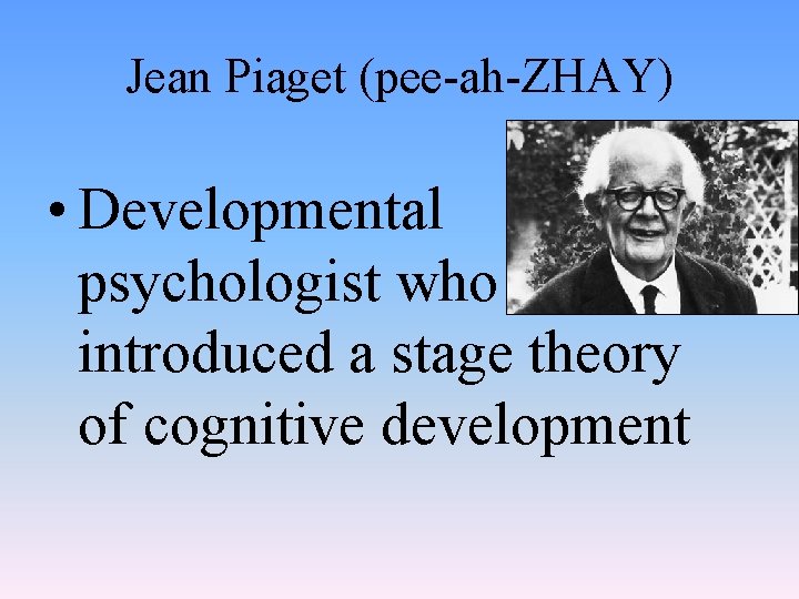 Jean Piaget (pee-ah-ZHAY) • Developmental psychologist who introduced a stage theory of cognitive development