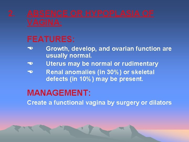 2. ABSENCE OR HYPOPLASIA OF VAGINA: FEATURES: Growth, develop, and ovarian function are usually