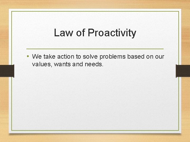 Law of Proactivity • We take action to solve problems based on our values,