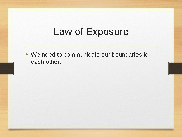 Law of Exposure • We need to communicate our boundaries to each other. 