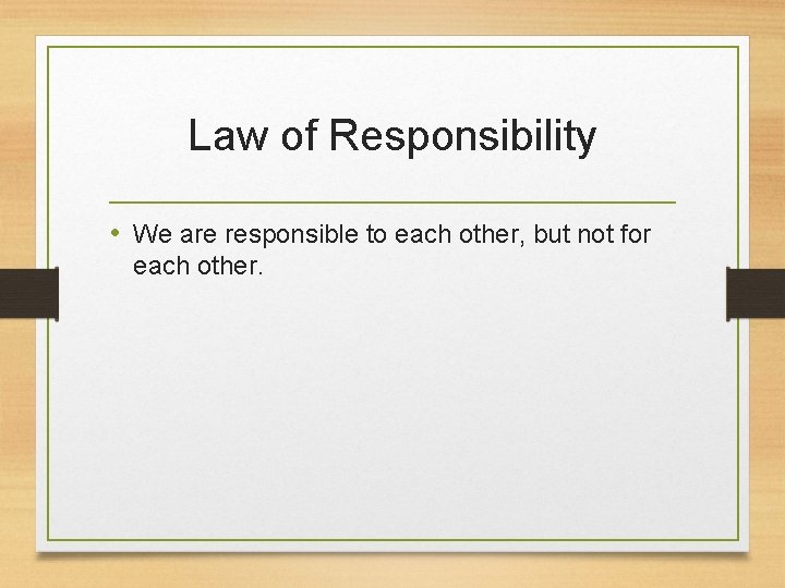Law of Responsibility • We are responsible to each other, but not for each