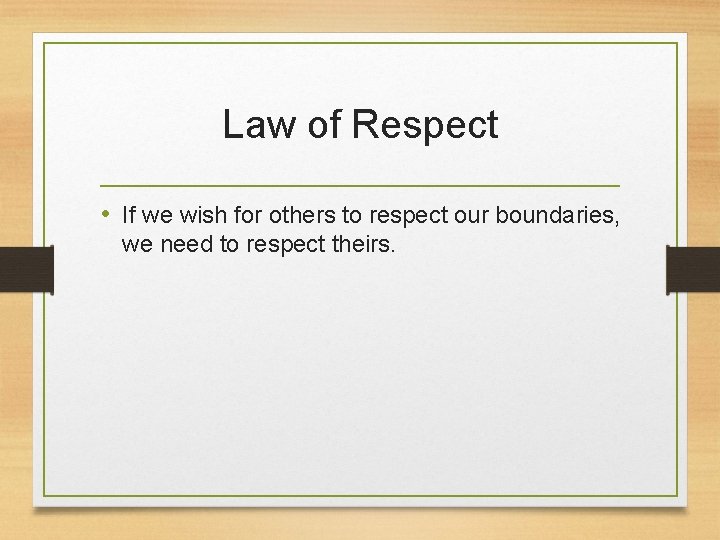 Law of Respect • If we wish for others to respect our boundaries, we