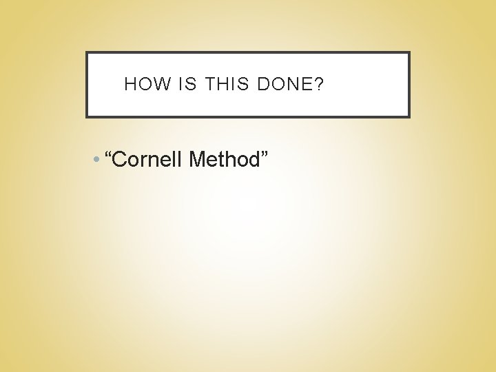 HOW IS THIS DONE? • “Cornell Method” 