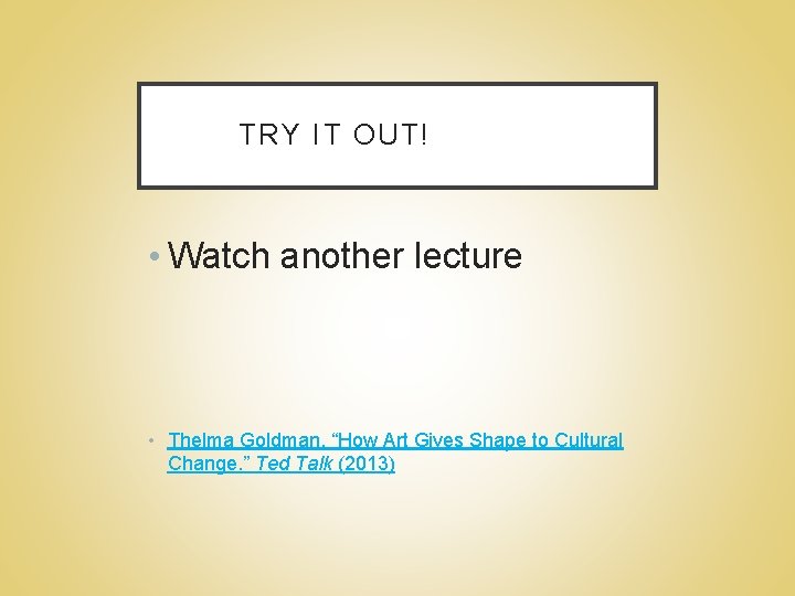 TRY IT OUT! • Watch another lecture • Thelma Goldman, “How Art Gives Shape