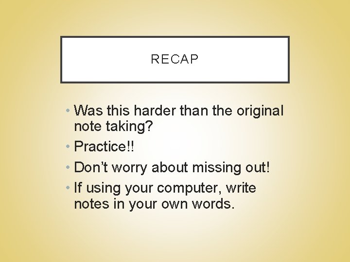 RECAP • Was this harder than the original note taking? • Practice!! • Don’t