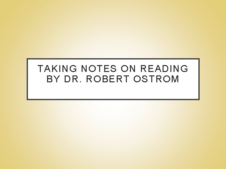 TAKING NOTES ON READING BY DR. ROBERT OSTROM 