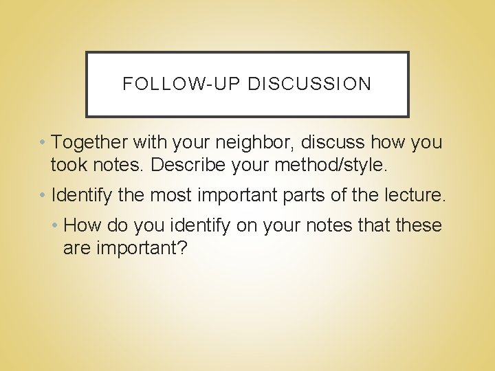 FOLLOW-UP DISCUSSION • Together with your neighbor, discuss how you took notes. Describe your