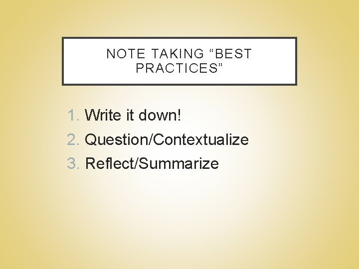 NOTE TAKING “BEST PRACTICES” 1. Write it down! 2. Question/Contextualize 3. Reflect/Summarize 