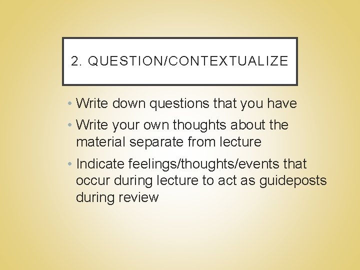 2. QUESTION/CONTEXTUALIZE • Write down questions that you have • Write your own thoughts