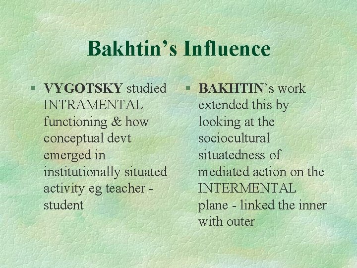 Bakhtin’s Influence § VYGOTSKY studied INTRAMENTAL functioning & how conceptual devt emerged in institutionally