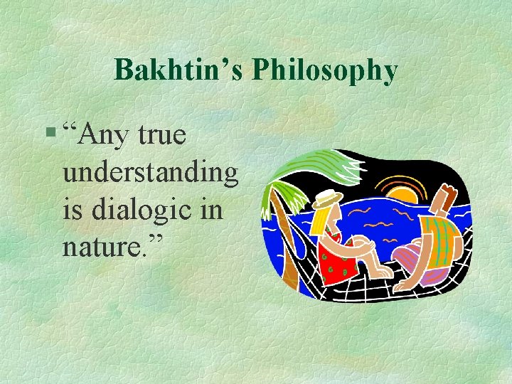 Bakhtin’s Philosophy § “Any true understanding is dialogic in nature. ” 