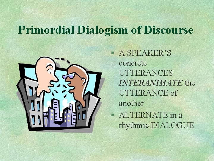 Primordial Dialogism of Discourse § A SPEAKER’S concrete UTTERANCES INTERANIMATE the UTTERANCE of another