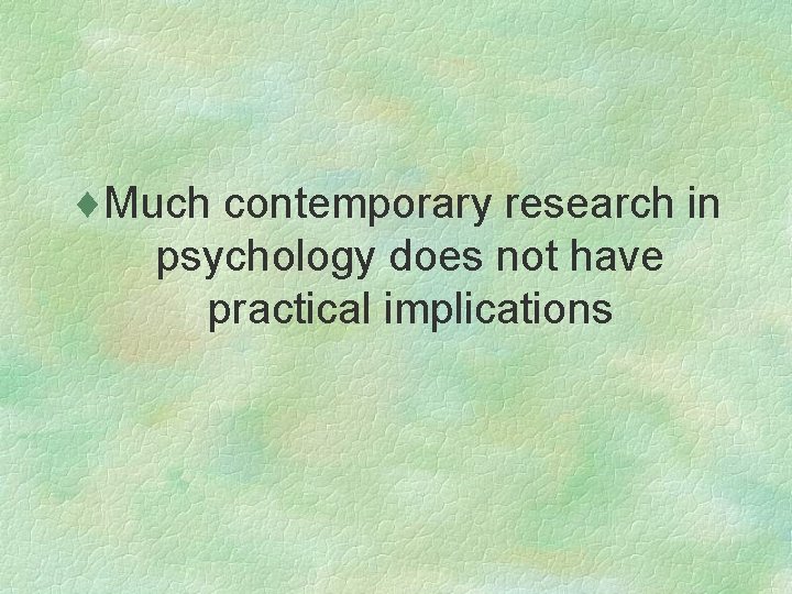 ¨Much contemporary research in psychology does not have practical implications 