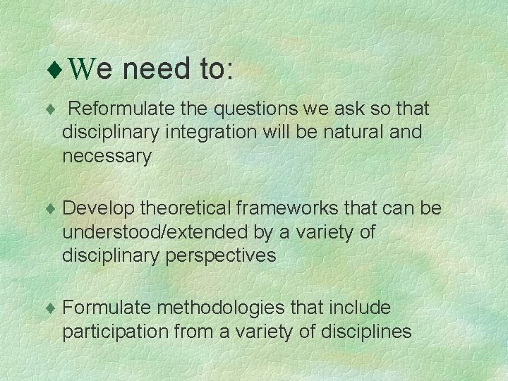 ¨We need to: ¨ Reformulate the questions we ask so that disciplinary integration will