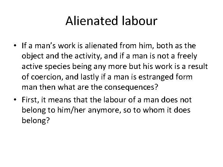 Alienated labour • If a man’s work is alienated from him, both as the