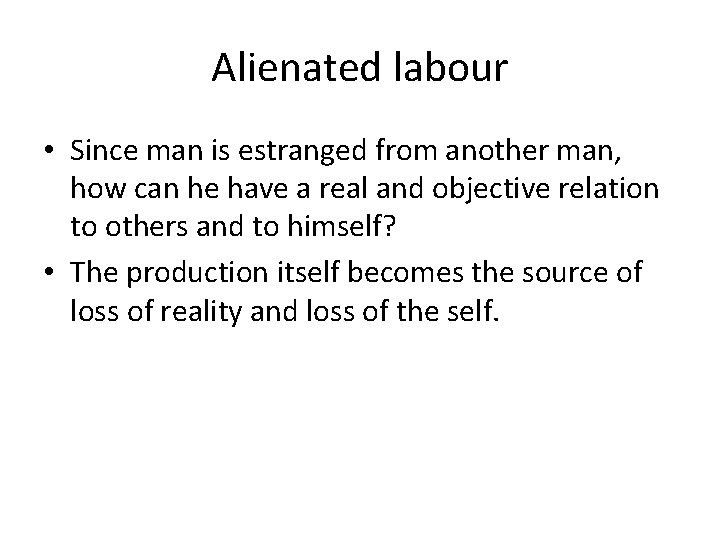 Alienated labour • Since man is estranged from another man, how can he have