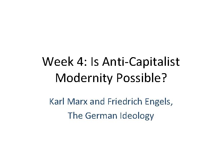 Week 4: Is Anti-Capitalist Modernity Possible? Karl Marx and Friedrich Engels, The German Ideology