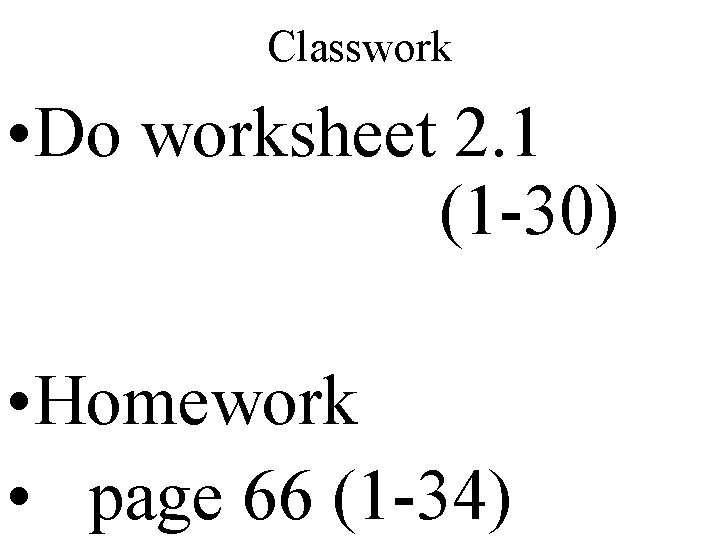 Classwork • Do worksheet 2. 1 (1 -30) • Homework • page 66 (1