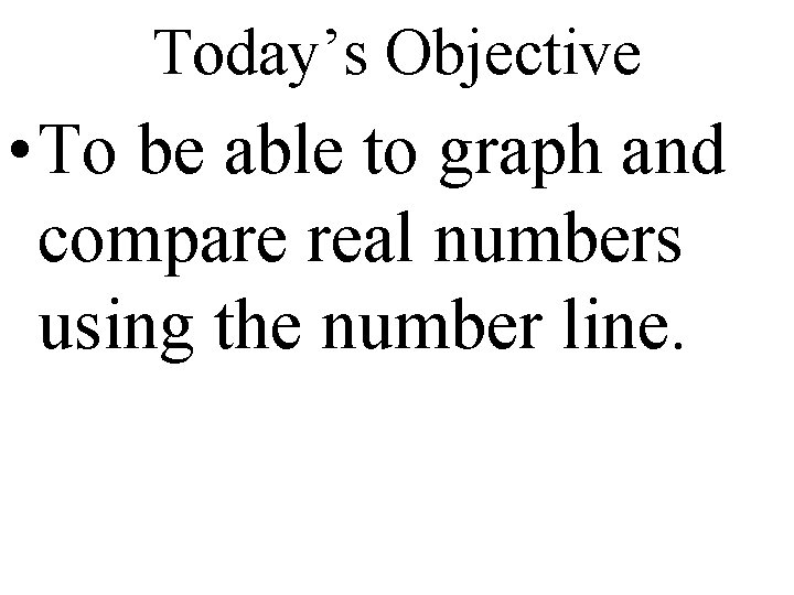 Today’s Objective • To be able to graph and compare real numbers using the