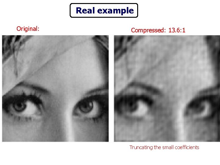 Real example Original: Compressed: 13. 6: 1 Truncating the small coefficients 