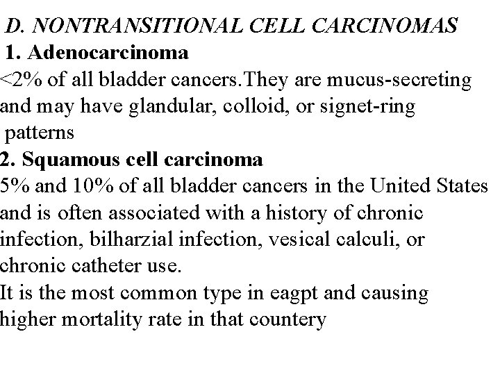 D. NONTRANSITIONAL CELL CARCINOMAS 1. Adenocarcinoma <2% of all bladder cancers. They are mucus-secreting