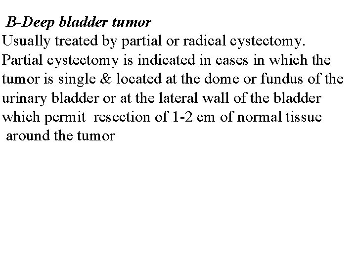 B-Deep bladder tumor Usually treated by partial or radical cystectomy. Partial cystectomy is indicated