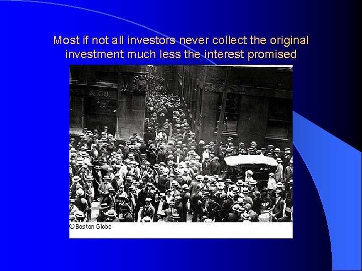 Most if not all investors never collect the original investment much less the interest