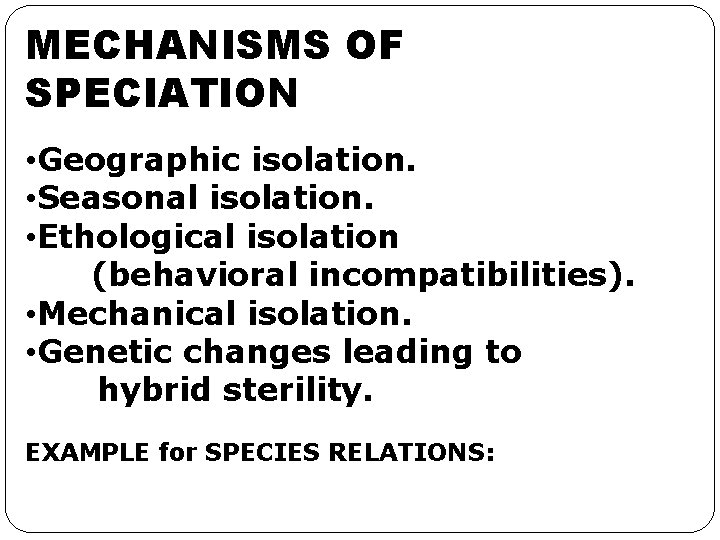 MECHANISMS OF SPECIATION • Geographic isolation. • Seasonal isolation. • Ethological isolation (behavioral incompatibilities).