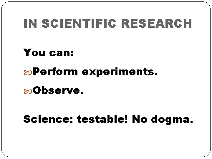 IN SCIENTIFIC RESEARCH You can: Perform experiments. Observe. Science: testable! No dogma. 