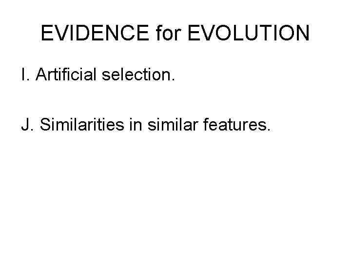 EVIDENCE for EVOLUTION I. Artificial selection. J. Similarities in similar features. 