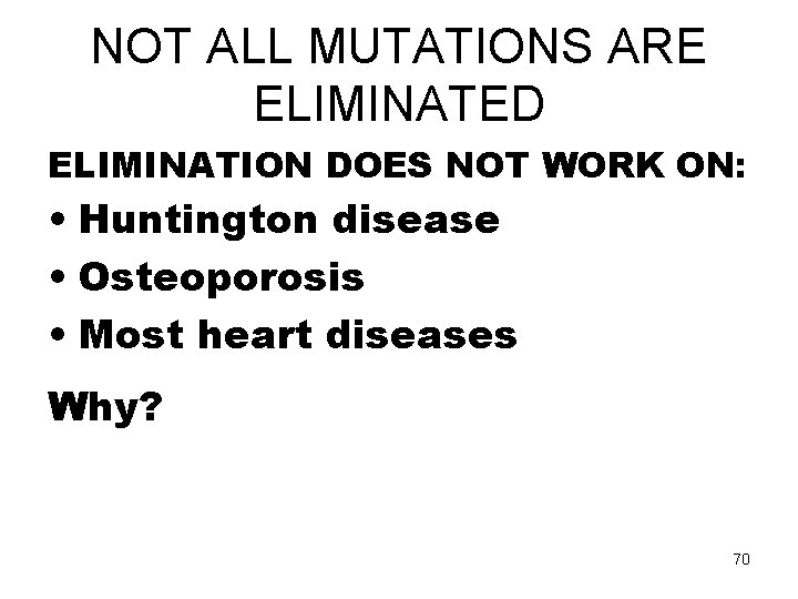 NOT ALL MUTATIONS ARE ELIMINATED ELIMINATION DOES NOT WORK ON: • Huntington disease •