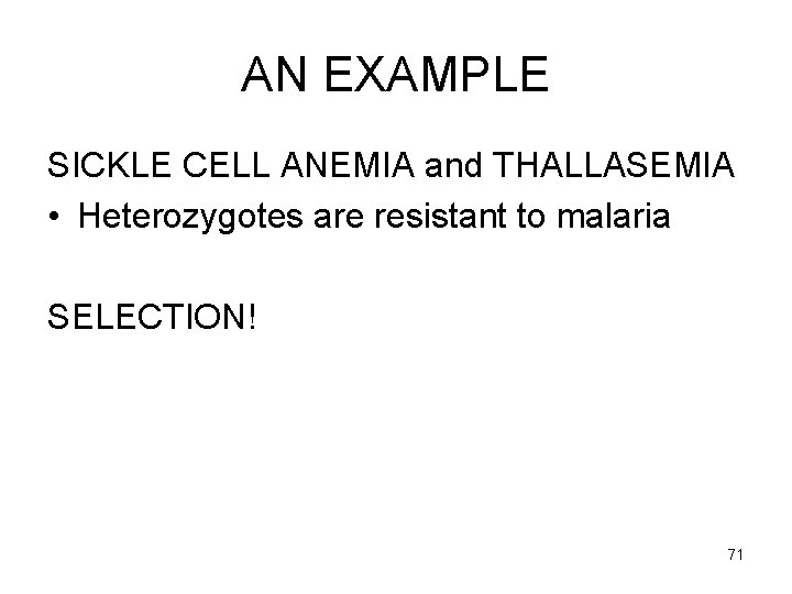 AN EXAMPLE SICKLE CELL ANEMIA and THALLASEMIA • Heterozygotes are resistant to malaria SELECTION!