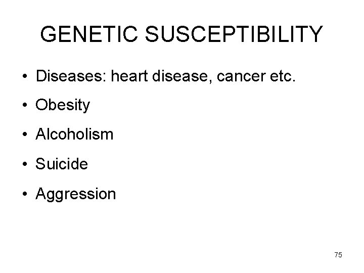 GENETIC SUSCEPTIBILITY • Diseases: heart disease, cancer etc. • Obesity • Alcoholism • Suicide