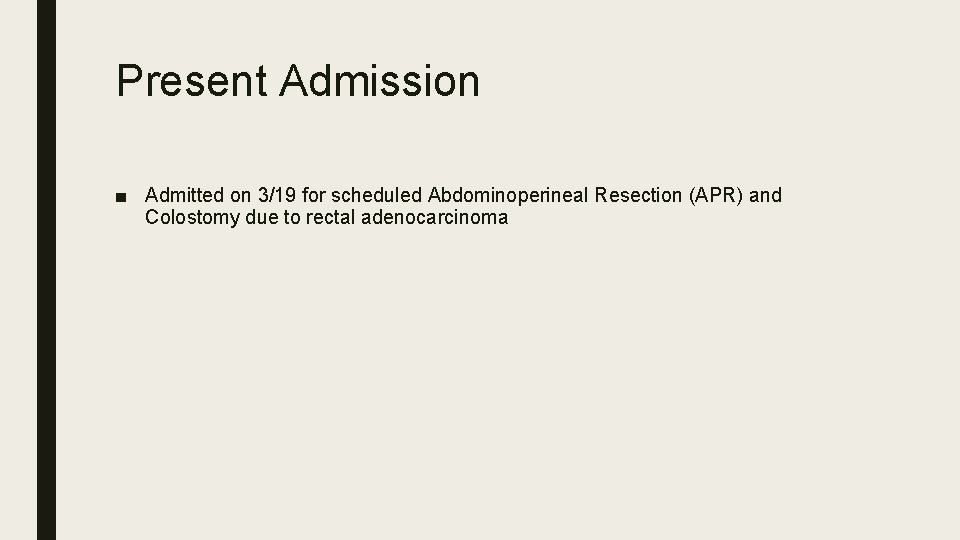 Present Admission ■ Admitted on 3/19 for scheduled Abdominoperineal Resection (APR) and Colostomy due