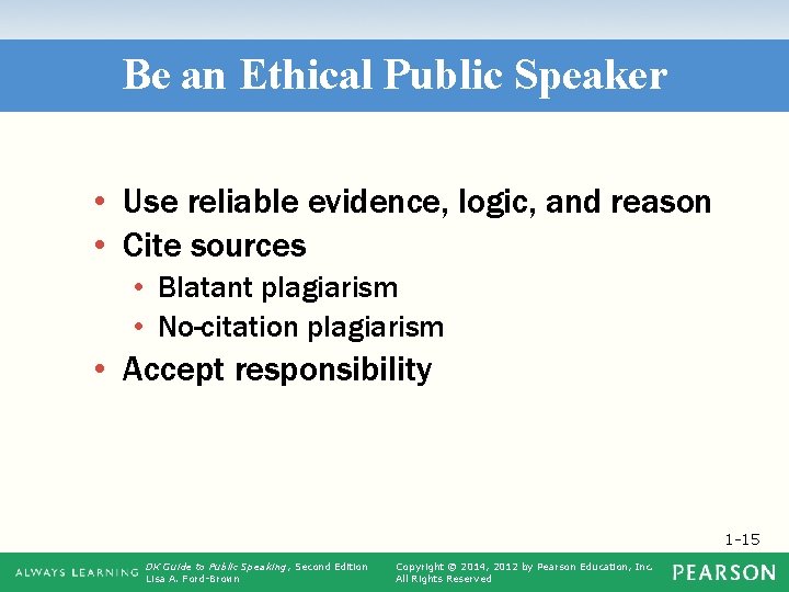 Be an Ethical Public Speaker • Use reliable evidence, logic, and reason • Cite