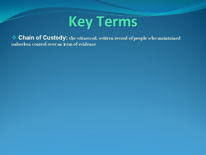 Key Terms v Chain of Custody: the witnessed, written record of people who maintained