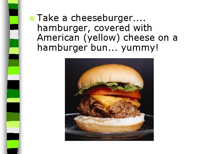 n Take a cheeseburger. . hamburger, covered with American (yellow) cheese on a hamburger