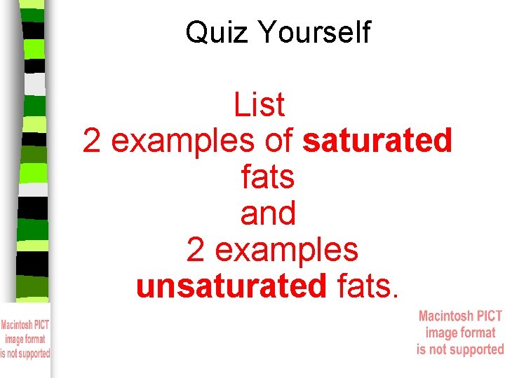 Quiz Yourself List 2 examples of saturated fats and 2 examples unsaturated fats. 