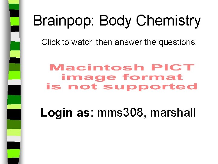 Brainpop: Body Chemistry Click to watch then answer the questions. Login as: mms 308,