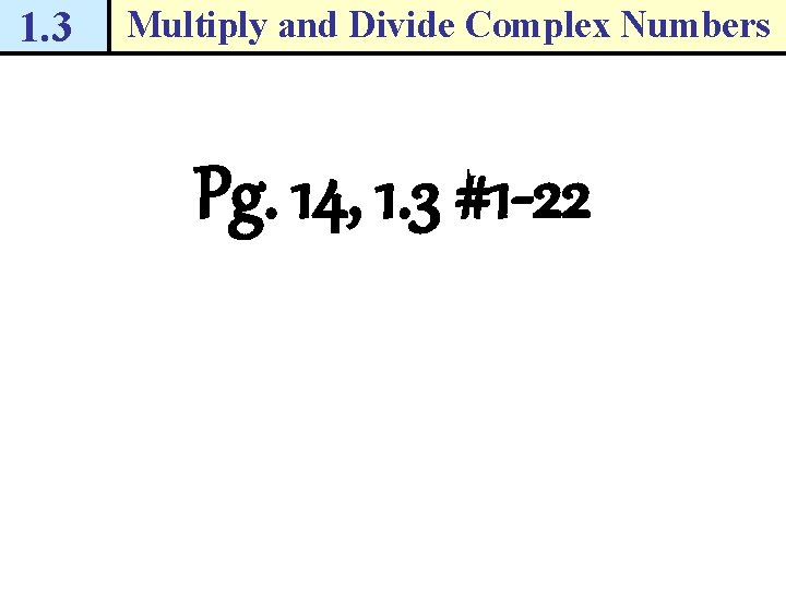 1. 3 Multiply and Divide Complex Numbers Pg. 14, 1. 3 #1 -22 