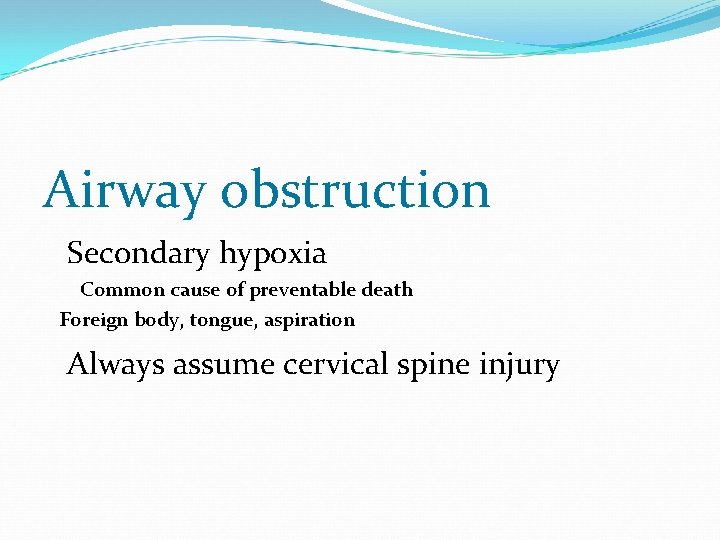 Airway obstruction Secondary hypoxia Common cause of preventable death Foreign body, tongue, aspiration Always