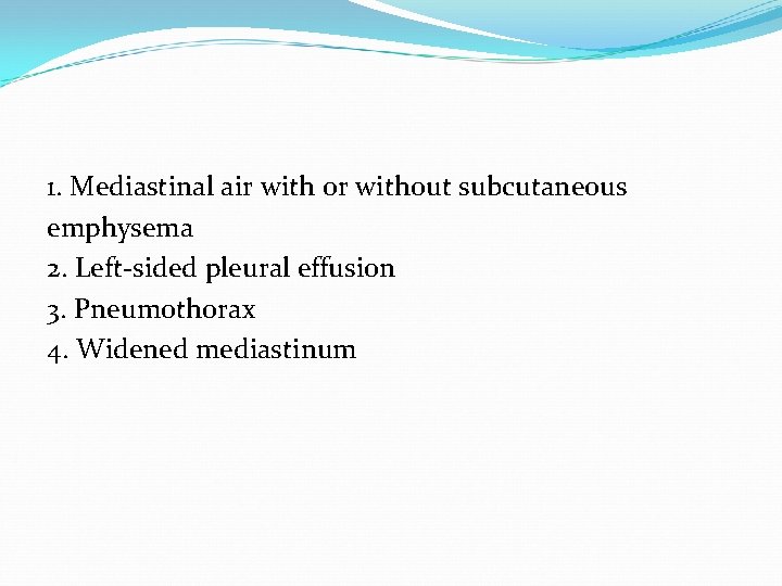 1. Mediastinal air with or without subcutaneous emphysema 2. Left-sided pleural effusion 3. Pneumothorax