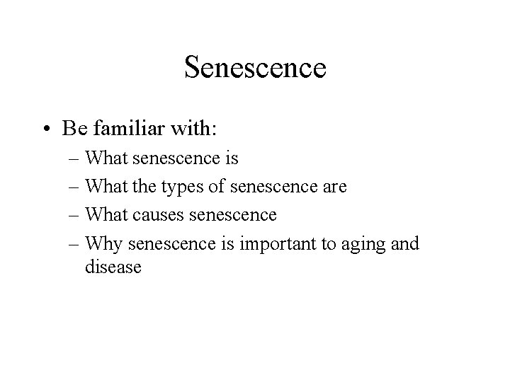 Senescence • Be familiar with: – What senescence is – What the types of