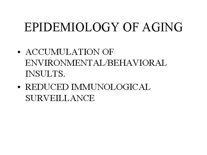 EPIDEMIOLOGY OF AGING • ACCUMULATION OF ENVIRONMENTAL/BEHAVIORAL INSULTS. • REDUCED IMMUNOLOGICAL SURVEILLANCE 