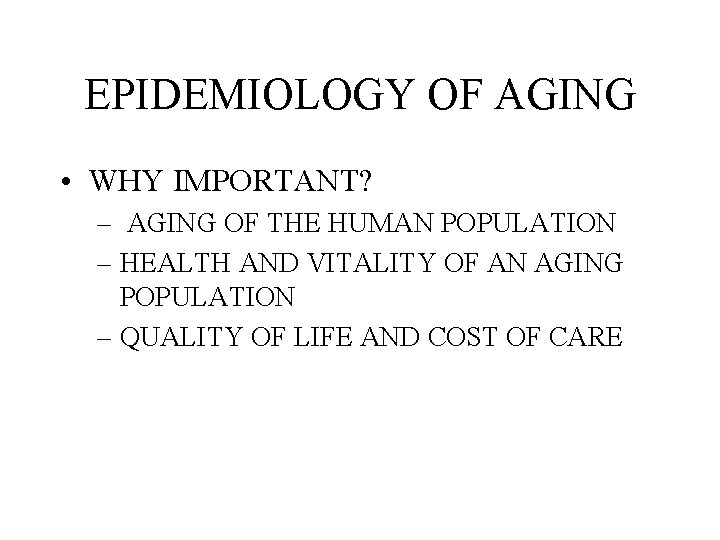 EPIDEMIOLOGY OF AGING • WHY IMPORTANT? – AGING OF THE HUMAN POPULATION – HEALTH