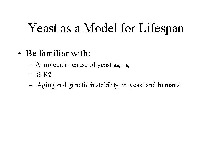 Yeast as a Model for Lifespan • Be familiar with: – A molecular cause