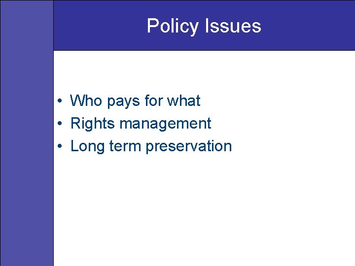 Policy Issues • Who pays for what • Rights management • Long term preservation