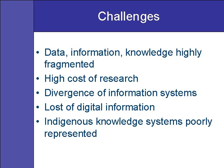 Challenges • Data, information, knowledge highly fragmented • High cost of research • Divergence