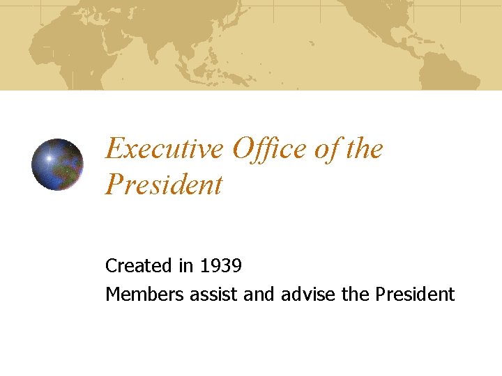 Executive Office of the President Created in 1939 Members assist and advise the President